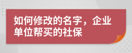 如何修改的名字，企业单位帮买的社保