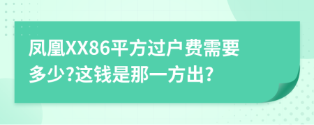 凤凰XX86平方过户费需要多少?这钱是那一方出?