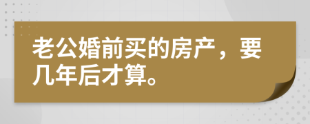 老公婚前买的房产，要几年后才算。