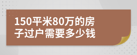 150平米80万的房子过户需要多少钱