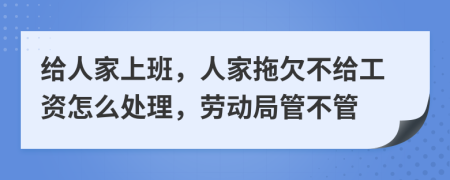 给人家上班，人家拖欠不给工资怎么处理，劳动局管不管