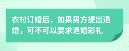 农村订婚后，如果男方提出退婚，可不可以要求退婚彩礼