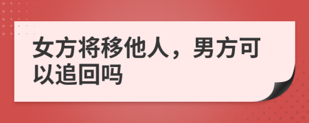 女方将移他人，男方可以追回吗