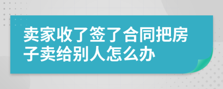 卖家收了签了合同把房子卖给别人怎么办