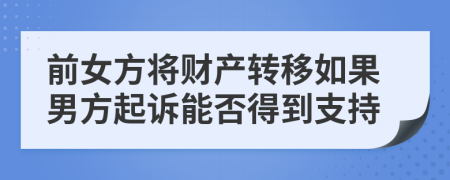 前女方将财产转移如果男方起诉能否得到支持