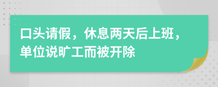 口头请假，休息两天后上班，单位说旷工而被开除