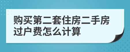 购买第二套住房二手房过户费怎么计算