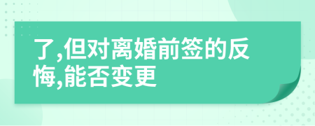了,但对离婚前签的反悔,能否变更