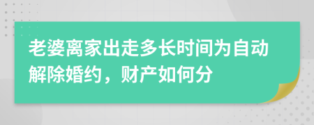 老婆离家出走多长时间为自动解除婚约，财产如何分