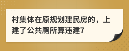 村集体在原规划建民房的，上建了公共厕所算违建7