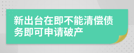 新出台在即不能清偿债务即可申请破产