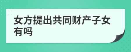 女方提出共同财产子女有吗