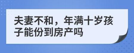 夫妻不和，年满十岁孩子能份到房产吗