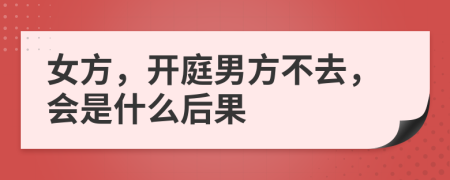 女方，开庭男方不去，会是什么后果