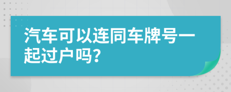 汽车可以连同车牌号一起过户吗？