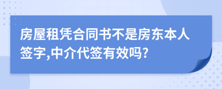 房屋租凭合同书不是房东本人签字,中介代签有效吗?