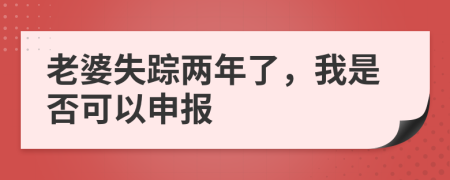 老婆失踪两年了，我是否可以申报