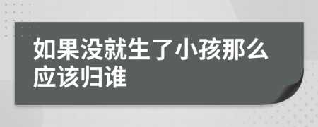 如果没就生了小孩那么应该归谁