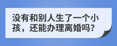 没有和别人生了一个小孩，还能办理离婚吗？