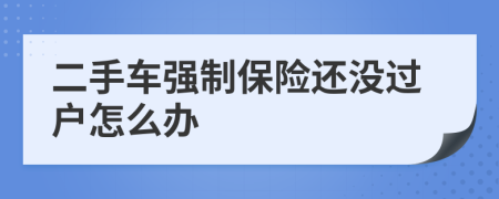 二手车强制保险还没过户怎么办