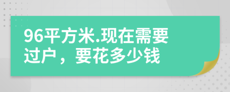 96平方米.现在需要过户，要花多少钱