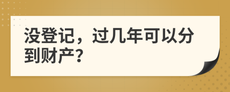 没登记，过几年可以分到财产？