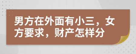 男方在外面有小三，女方要求，财产怎样分