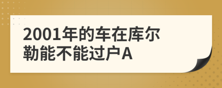 2001年的车在库尔勒能不能过户A