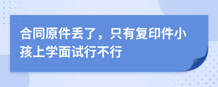 合同原件丢了，只有复印件小孩上学面试行不行