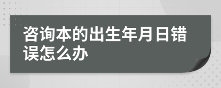 咨询本的出生年月日错误怎么办