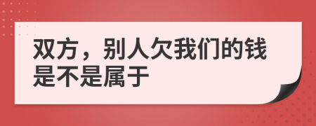 双方，别人欠我们的钱是不是属于