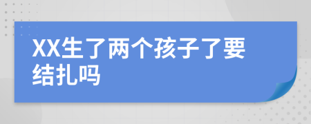 XX生了两个孩子了要结扎吗