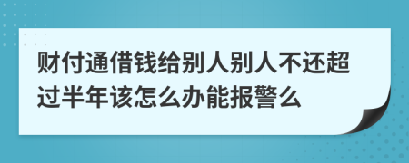 财付通借钱给别人别人不还超过半年该怎么办能报警么