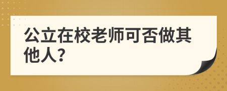 公立在校老师可否做其他人？