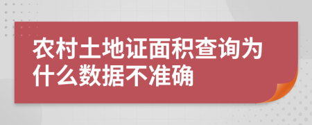 农村土地证面积查询为什么数据不准确