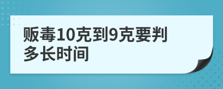 贩毒10克到9克要判多长时间