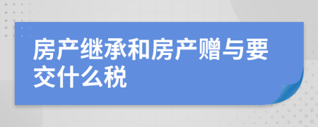 房产继承和房产赠与要交什么税