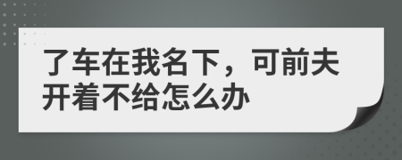 了车在我名下，可前夫开着不给怎么办