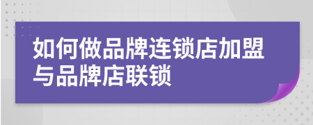 如何做品牌连锁店加盟与品牌店联锁