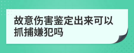 故意伤害鉴定出来可以抓捕嫌犯吗