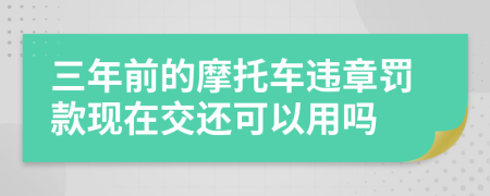 三年前的摩托车违章罚款现在交还可以用吗