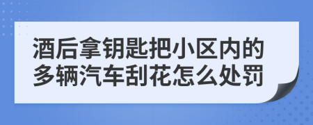 酒后拿钥匙把小区内的多辆汽车刮花怎么处罚