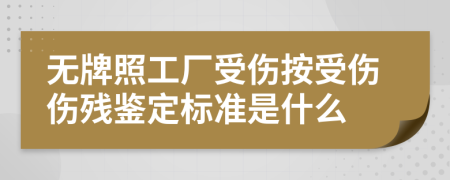 无牌照工厂受伤按受伤伤残鉴定标准是什么