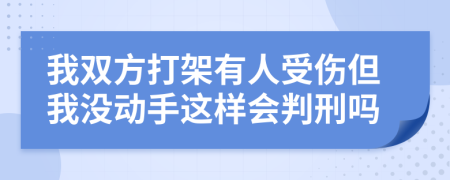我双方打架有人受伤但我没动手这样会判刑吗