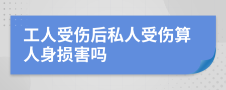 工人受伤后私人受伤算人身损害吗