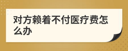 对方赖着不付医疗费怎么办
