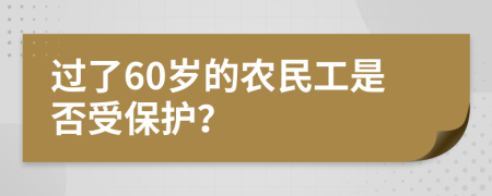 过了60岁的农民工是否受保护？