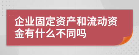 企业固定资产和流动资金有什么不同吗