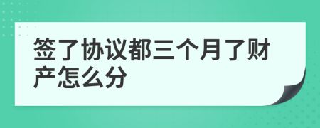 签了协议都三个月了财产怎么分