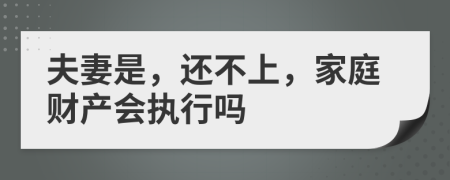 夫妻是，还不上，家庭财产会执行吗